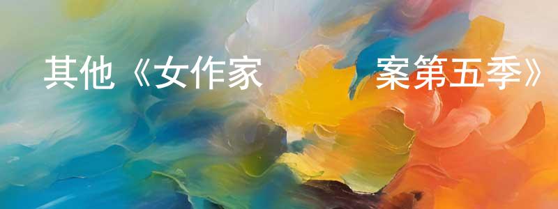 陳德金的動漫綜藝大全,其他《女作家與謀殺案第五季》迅雷下載/在線觀看/百度云-犯罪/歷史載-美劇天堂